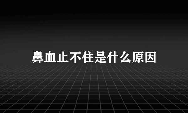 鼻血止不住是什么原因