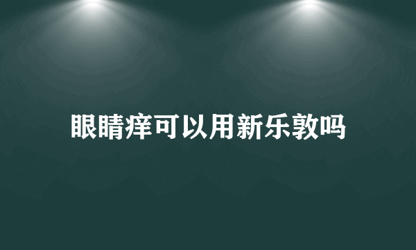 眼睛痒可以用新乐敦吗