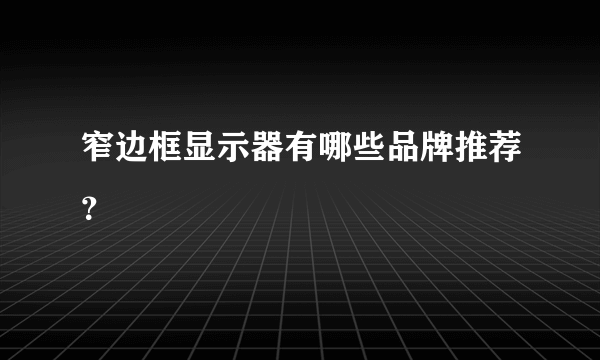 窄边框显示器有哪些品牌推荐？