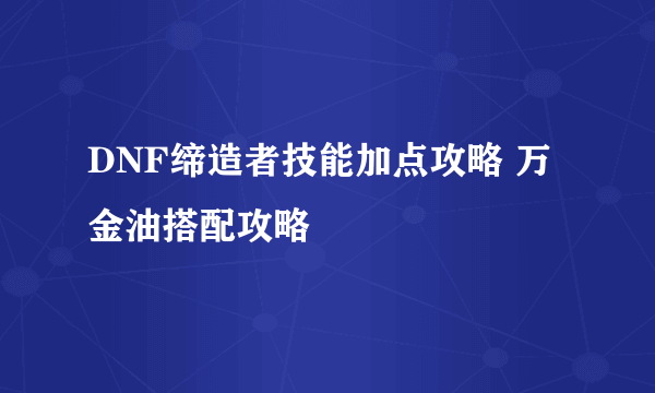 DNF缔造者技能加点攻略 万金油搭配攻略