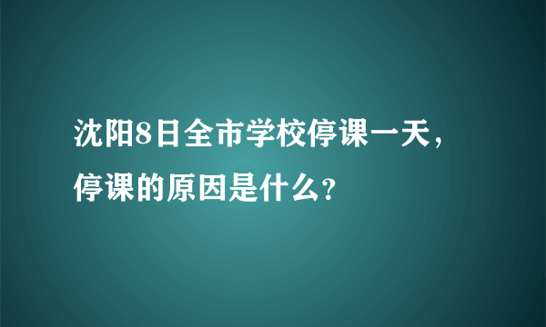 沈阳8日全市学校停课一天，停课的原因是什么？