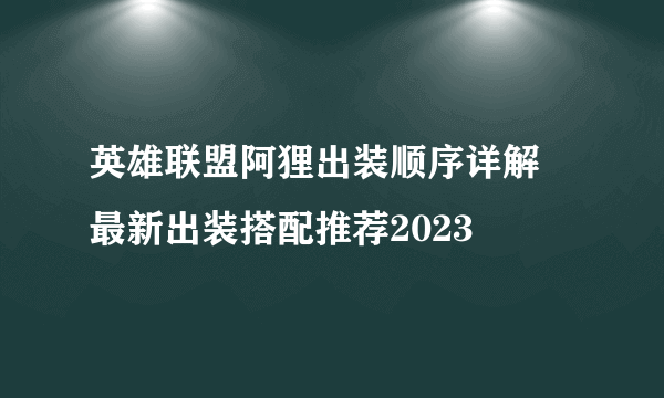 英雄联盟阿狸出装顺序详解 最新出装搭配推荐2023