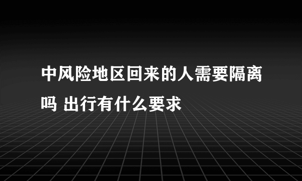 中风险地区回来的人需要隔离吗 出行有什么要求