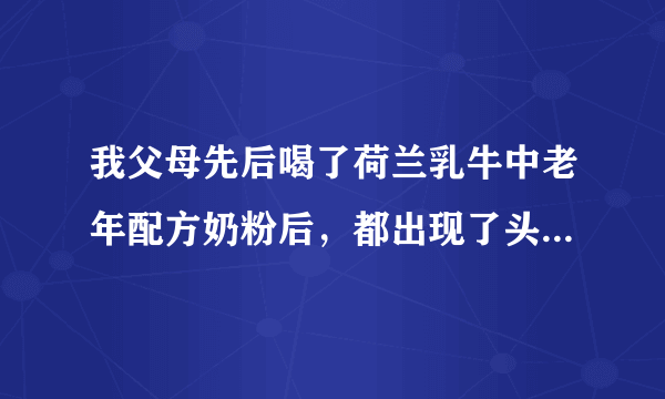 我父母先后喝了荷兰乳牛中老年配方奶粉后，都出现了头...