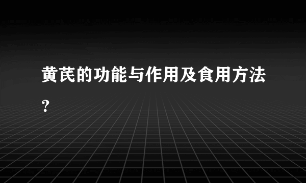 黄芪的功能与作用及食用方法？