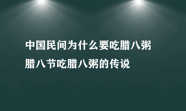 中国民间为什么要吃腊八粥 腊八节吃腊八粥的传说