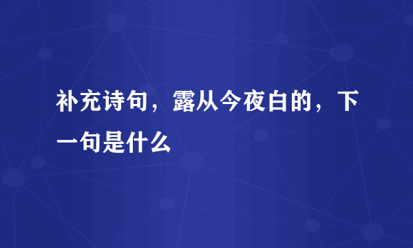 补充诗句，露从今夜白的，下一句是什么