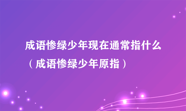 成语惨绿少年现在通常指什么（成语惨绿少年原指）