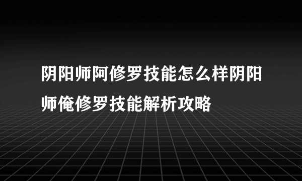 阴阳师阿修罗技能怎么样阴阳师俺修罗技能解析攻略