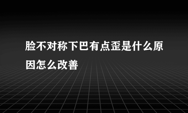 脸不对称下巴有点歪是什么原因怎么改善