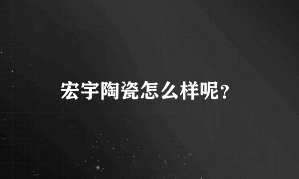 宏宇陶瓷怎么样呢？