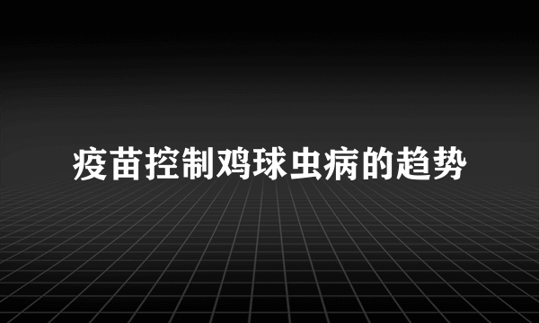 疫苗控制鸡球虫病的趋势