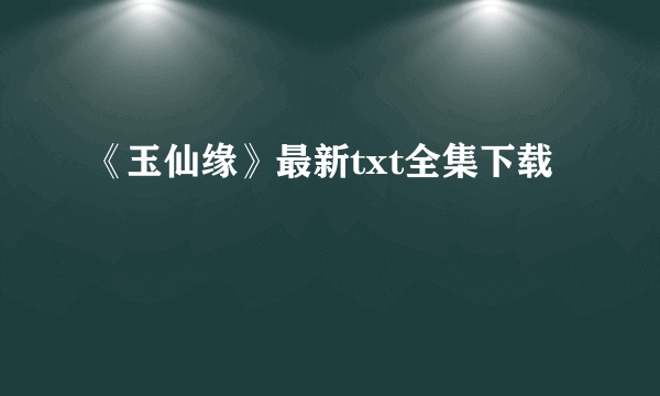 《玉仙缘》最新txt全集下载