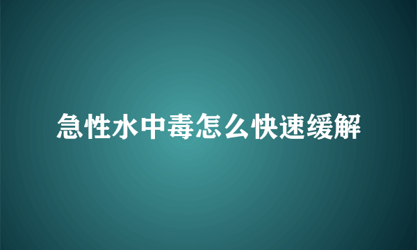 急性水中毒怎么快速缓解