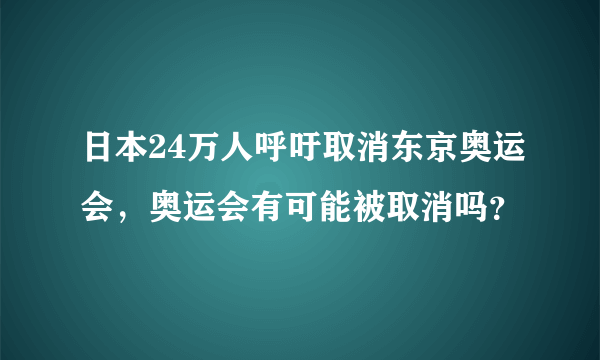 日本24万人呼吁取消东京奥运会，奥运会有可能被取消吗？