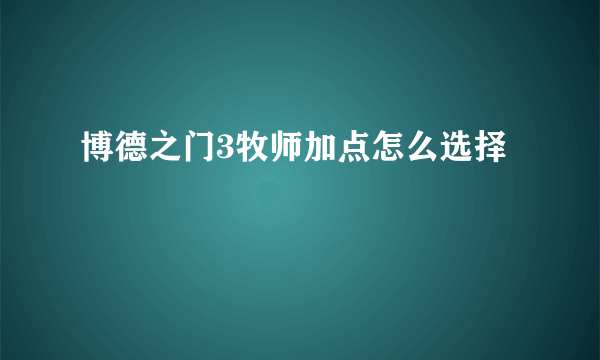 博德之门3牧师加点怎么选择