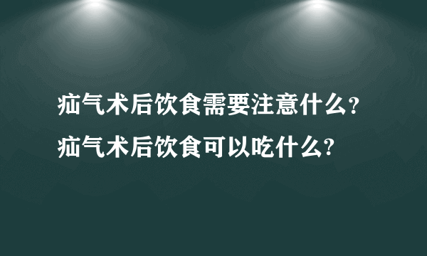 疝气术后饮食需要注意什么？疝气术后饮食可以吃什么?