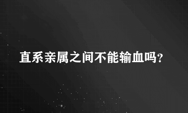 直系亲属之间不能输血吗？