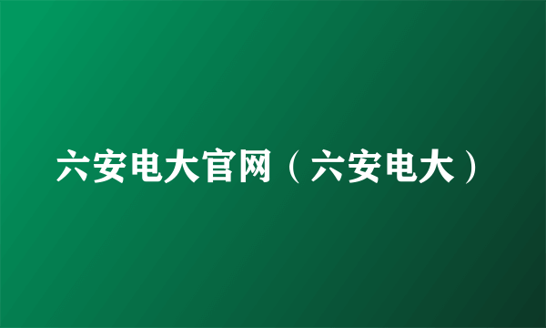 六安电大官网（六安电大）