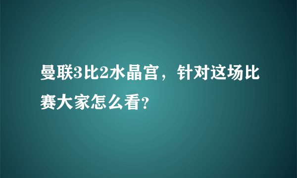 曼联3比2水晶宫，针对这场比赛大家怎么看？