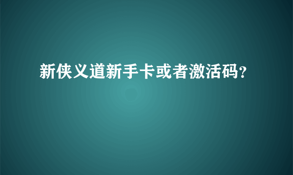 新侠义道新手卡或者激活码？