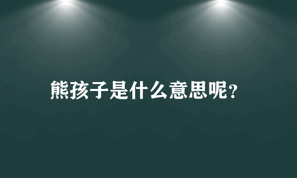 熊孩子是什么意思呢？