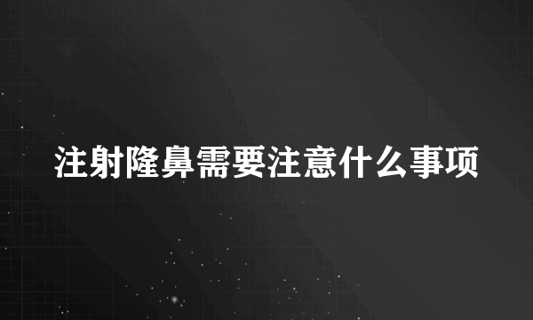 注射隆鼻需要注意什么事项