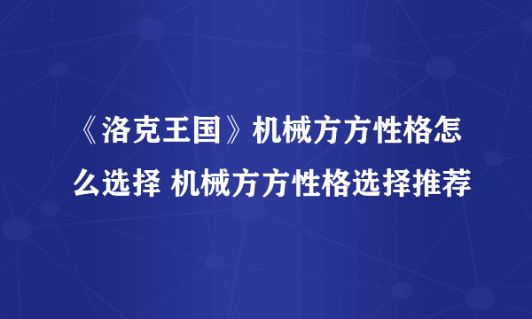 《洛克王国》机械方方性格怎么选择 机械方方性格选择推荐