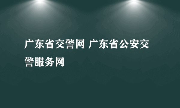 广东省交警网 广东省公安交警服务网