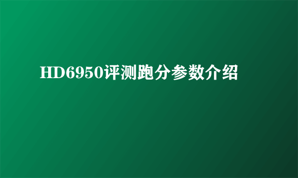 HD6950评测跑分参数介绍