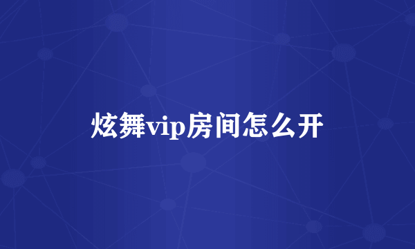 炫舞vip房间怎么开