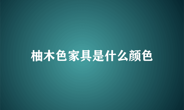 柚木色家具是什么颜色