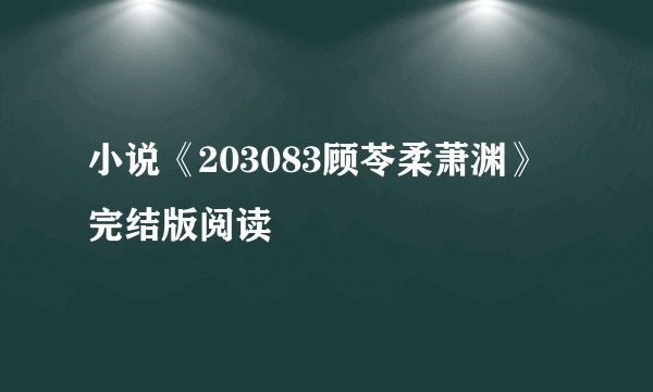 小说《203083顾苓柔萧渊》完结版阅读