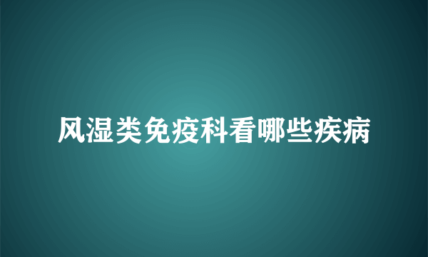 风湿类免疫科看哪些疾病