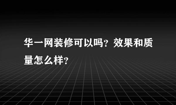 华一网装修可以吗？效果和质量怎么样？