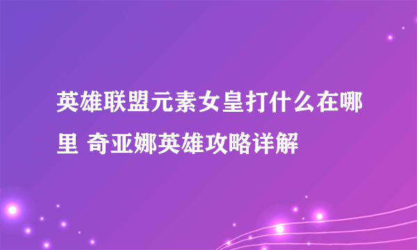 英雄联盟元素女皇打什么在哪里 奇亚娜英雄攻略详解