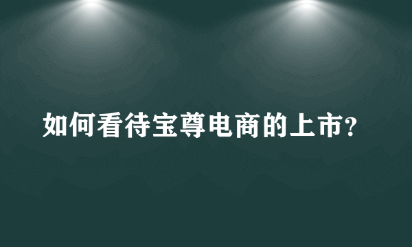 如何看待宝尊电商的上市？