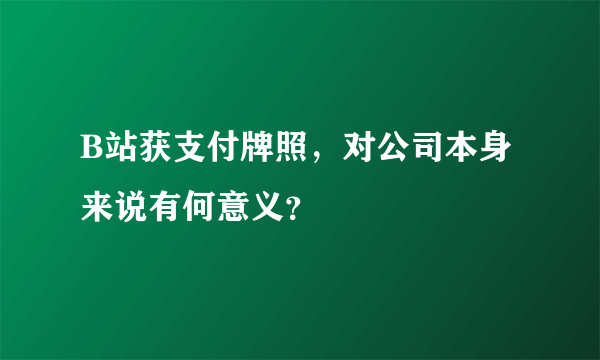 B站获支付牌照，对公司本身来说有何意义？