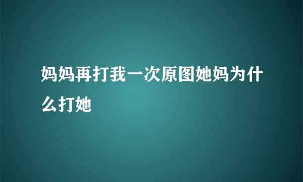 妈妈再打我一次原图她妈为什么打她