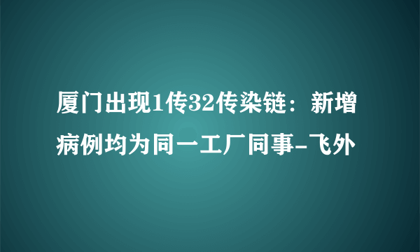 厦门出现1传32传染链：新增病例均为同一工厂同事-飞外