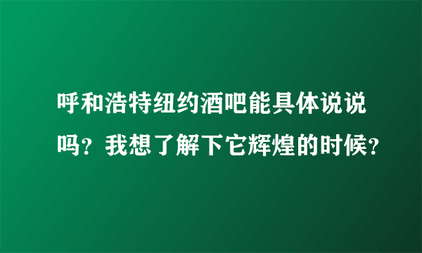 呼和浩特纽约酒吧能具体说说吗？我想了解下它辉煌的时候？