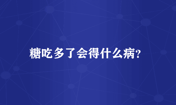 糖吃多了会得什么病？