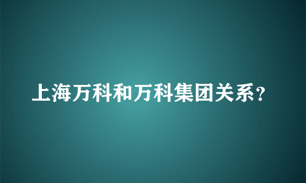 上海万科和万科集团关系？