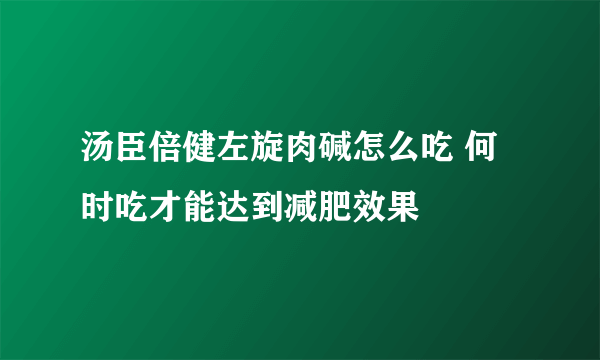 汤臣倍健左旋肉碱怎么吃 何时吃才能达到减肥效果