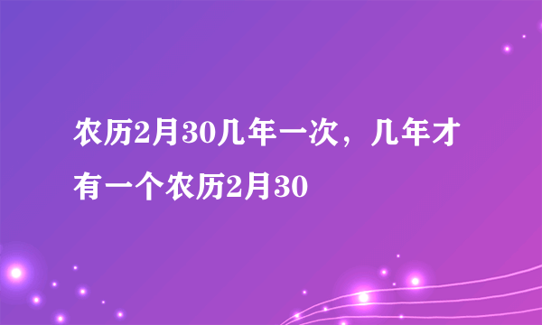 农历2月30几年一次，几年才有一个农历2月30