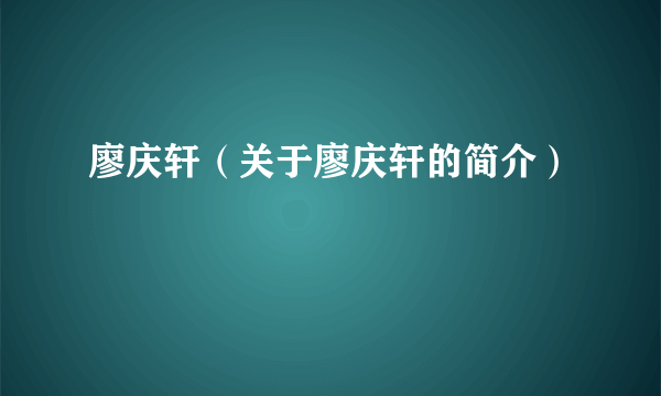 廖庆轩（关于廖庆轩的简介）