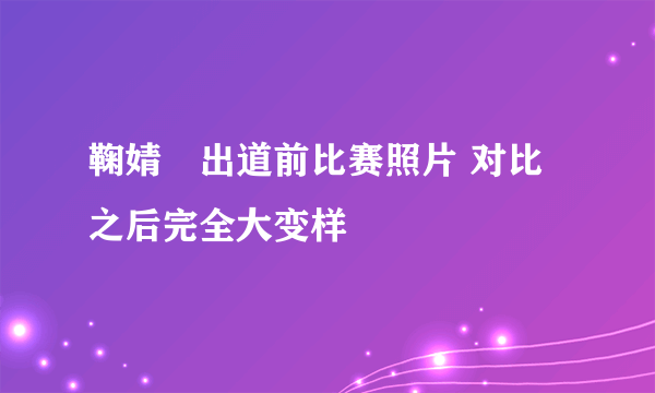 鞠婧祎出道前比赛照片 对比之后完全大变样