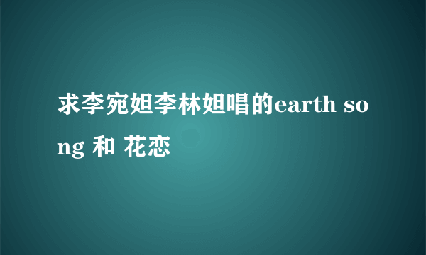 求李宛妲李林妲唱的earth song 和 花恋