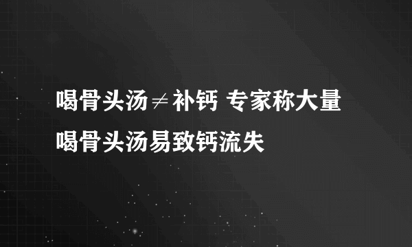 喝骨头汤≠补钙 专家称大量喝骨头汤易致钙流失