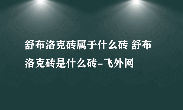 舒布洛克砖属于什么砖 舒布洛克砖是什么砖-飞外网